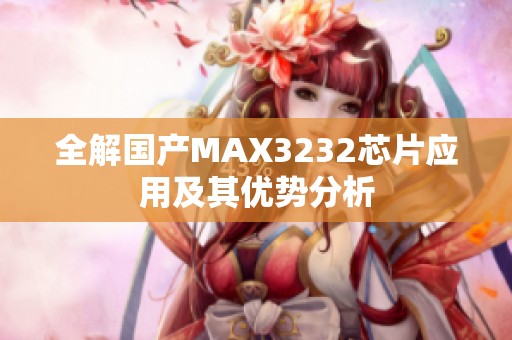 全解国产MAX3232芯片应用及其优势分析