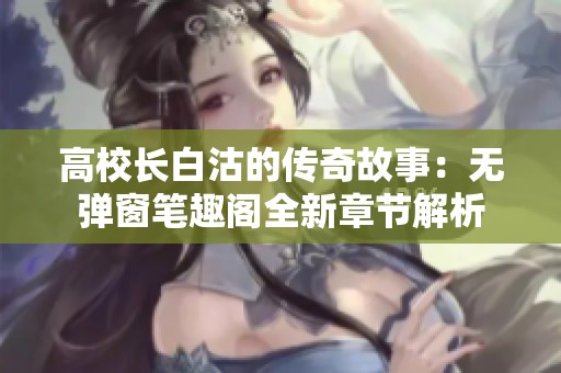 高校长白沽的传奇故事：无弹窗笔趣阁全新章节解析
