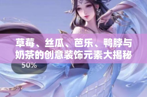 草莓、丝瓜、芭乐、鸭脖与奶茶的创意装饰元素大揭秘