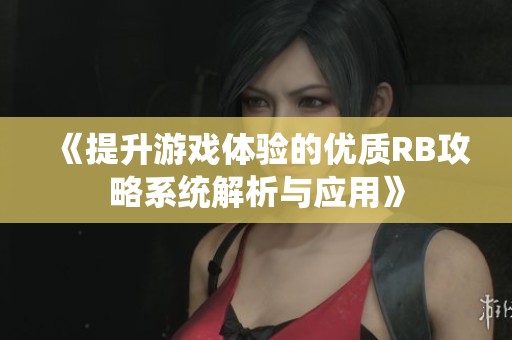 《提升游戏体验的优质RB攻略系统解析与应用》