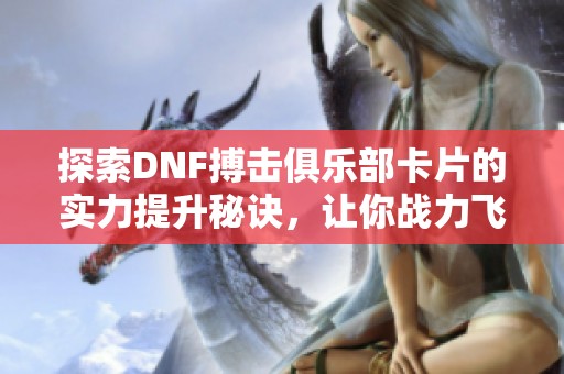探索DNF搏击俱乐部卡片的实力提升秘诀，让你战力飞跃!