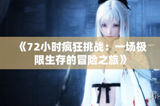 《72小时疯狂挑战：一场极限生存的冒险之旅》