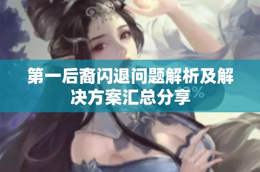 第一后裔闪退问题解析及解决方案汇总分享