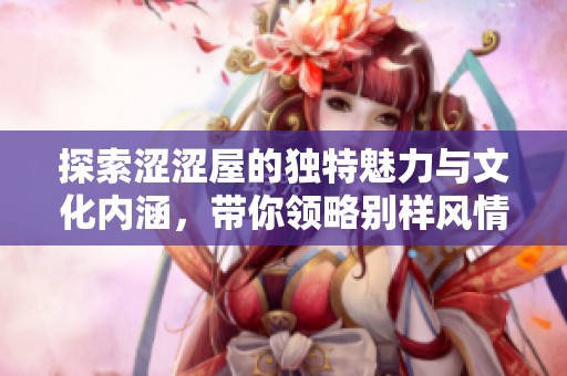 探索涩涩屋的独特魅力与文化内涵，带你领略别样风情