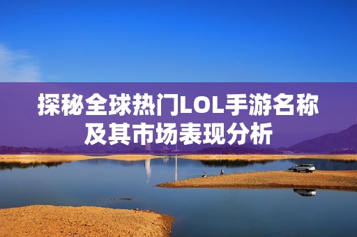 探秘全球热门LOL手游名称及其市场表现分析