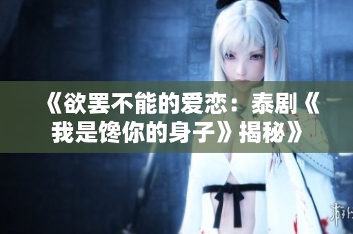 《欲罢不能的爱恋：泰剧《我是馋你的身子》揭秘》