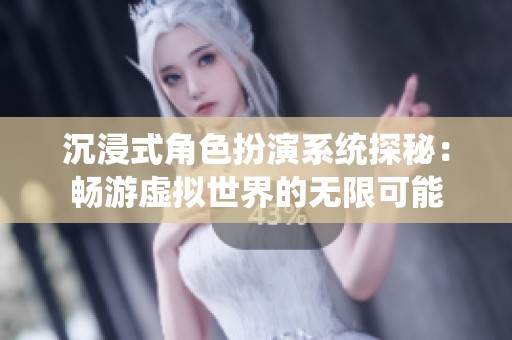 沉浸式角色扮演系统探秘：畅游虚拟世界的无限可能