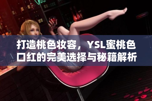 打造桃色妆容，YSL蜜桃色口红的完美选择与秘籍解析