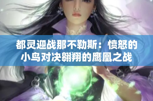 都灵迎战那不勒斯：愤怒的小鸟对决翱翔的鹰凰之战