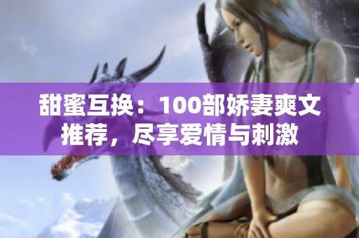 甜蜜互换：100部娇妻爽文推荐，尽享爱情与刺激
