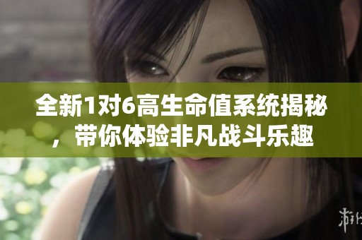 全新1对6高生命值系统揭秘，带你体验非凡战斗乐趣