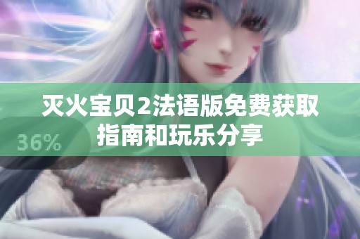 灭火宝贝2法语版免费获取指南和玩乐分享
