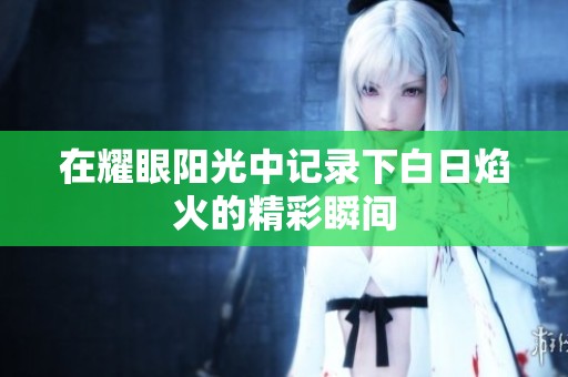 在耀眼阳光中记录下白日焰火的精彩瞬间