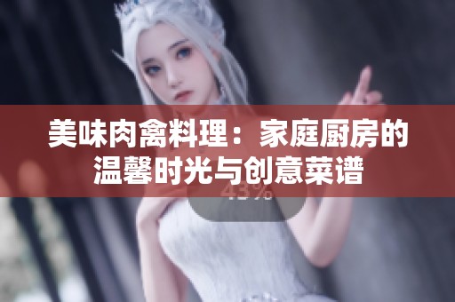 美味肉禽料理：家庭厨房的温馨时光与创意菜谱