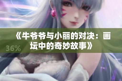 《牛爷爷与小丽的对决：画坛中的奇妙故事》
