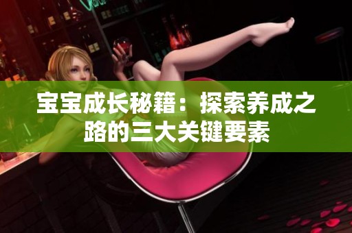 宝宝成长秘籍：探索养成之路的三大关键要素