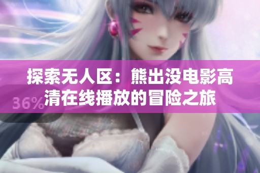 探索无人区：熊出没电影高清在线播放的冒险之旅