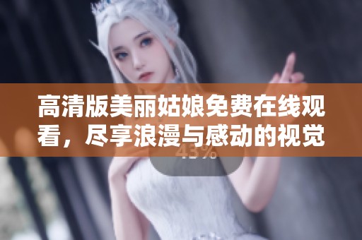 高清版美丽姑娘免费在线观看，尽享浪漫与感动的视觉盛宴