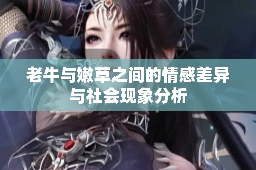 老牛与嫩草之间的情感差异与社会现象分析