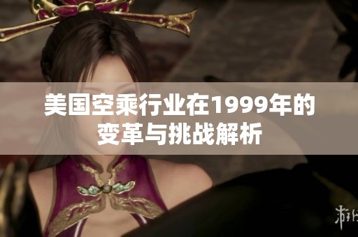 美国空乘行业在1999年的变革与挑战解析