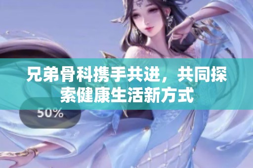 兄弟骨科携手共进，共同探索健康生活新方式
