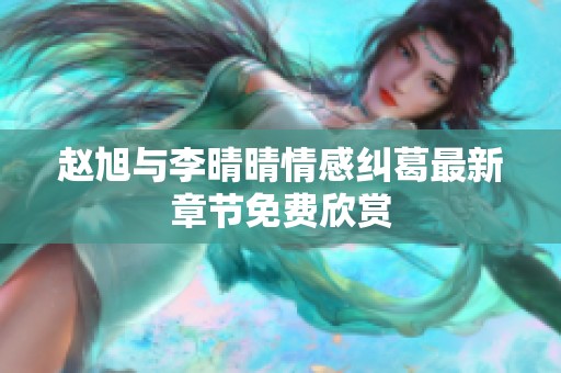 赵旭与李晴晴情感纠葛最新章节免费欣赏