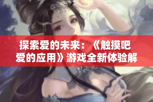 探索爱的未来：《触摸吧 爱的应用》游戏全新体验解析