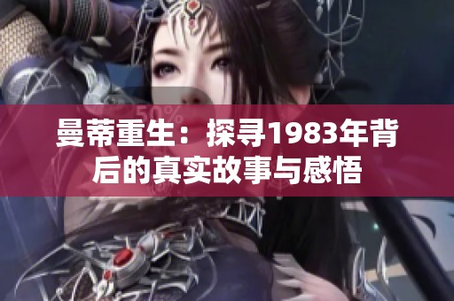 曼蒂重生：探寻1983年背后的真实故事与感悟
