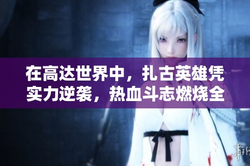 在高达世界中，扎古英雄凭实力逆袭，热血斗志燃烧全场