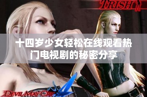 十四岁少女轻松在线观看热门电视剧的秘密分享