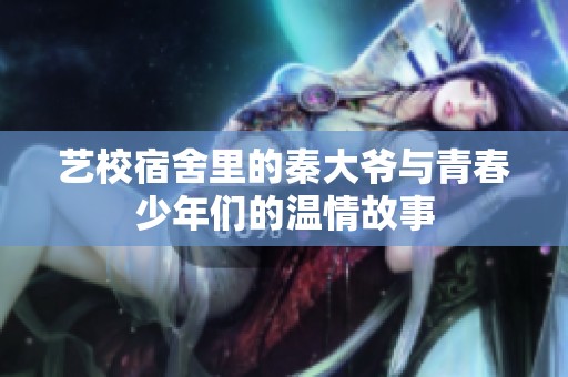 艺校宿舍里的秦大爷与青春少年们的温情故事