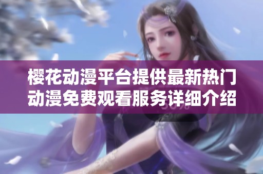 樱花动漫平台提供最新热门动漫免费观看服务详细介绍