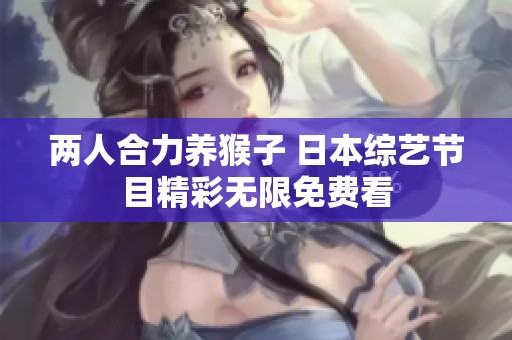 两人合力养猴子 日本综艺节目精彩无限免费看