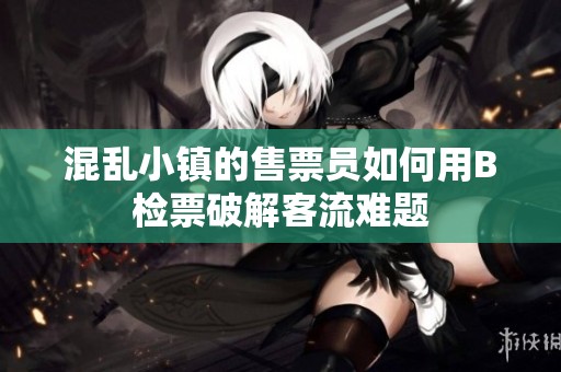 混乱小镇的售票员如何用B检票破解客流难题