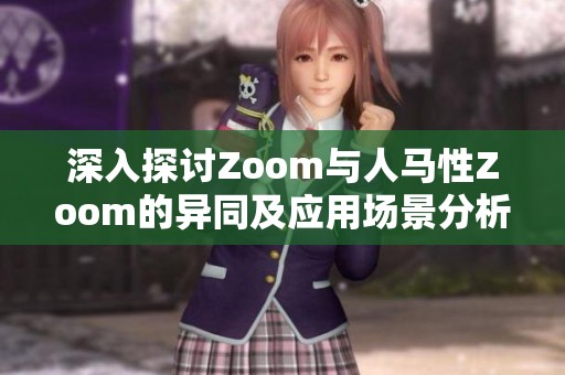 深入探讨Zoom与人马性Zoom的异同及应用场景分析