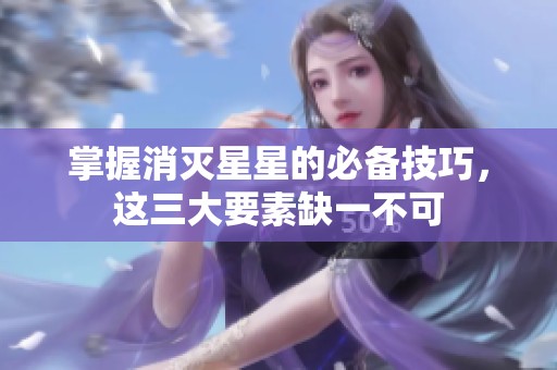 掌握消灭星星的必备技巧，这三大要素缺一不可