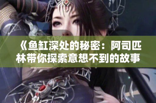 《鱼缸深处的秘密：阿司匹林带你探索意想不到的故事》