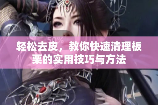 轻松去皮，教你快速清理板栗的实用技巧与方法