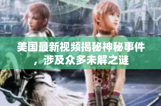 美国最新视频揭秘神秘事件，涉及众多未解之谜