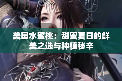 美国水蜜桃：甜蜜夏日的鲜美之选与种植秘辛