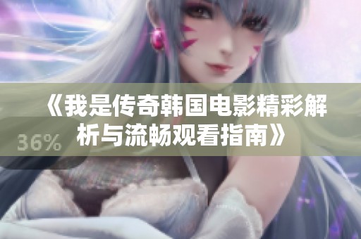 《我是传奇韩国电影精彩解析与流畅观看指南》