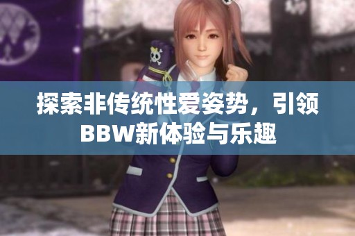 探索非传统性爱姿势，引领BBW新体验与乐趣