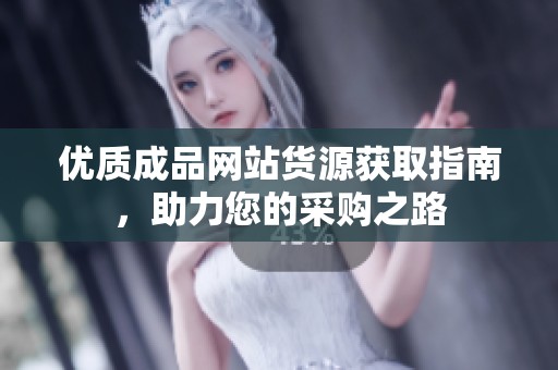 优质成品网站货源获取指南，助力您的采购之路