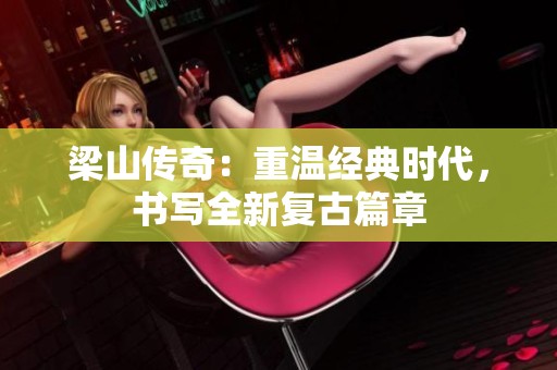 梁山传奇：重温经典时代，书写全新复古篇章