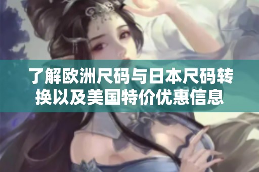 了解欧洲尺码与日本尺码转换以及美国特价优惠信息