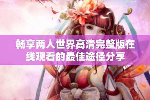 畅享两人世界高清完整版在线观看的最佳途径分享