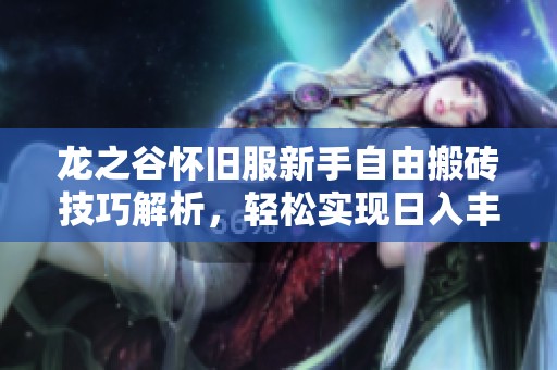 龙之谷怀旧服新手自由搬砖技巧解析，轻松实现日入丰厚收益