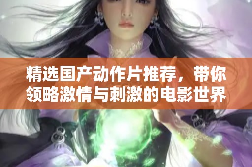 精选国产动作片推荐，带你领略激情与刺激的电影世界