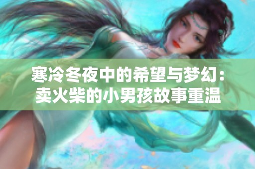 寒冷冬夜中的希望与梦幻：卖火柴的小男孩故事重温