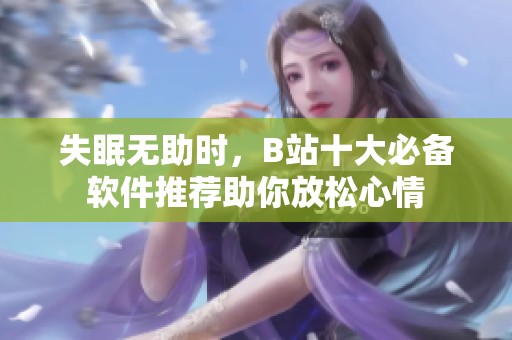 失眠无助时，B站十大必备软件推荐助你放松心情